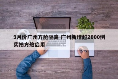 9月份广州方舱隔离 广州新增超2000例实拍方舱启用
