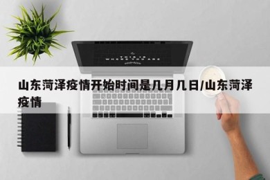 山东菏泽疫情开始时间是几月几日/山东菏泽疫情