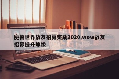 魔兽世界战友招募奖励2020,wow战友招募提升等级