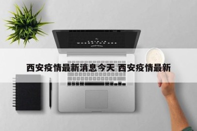 西安疫情最新消息今天 西安疫情最新