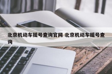 北京机动车摇号查询官网 北京机动车摇号查询