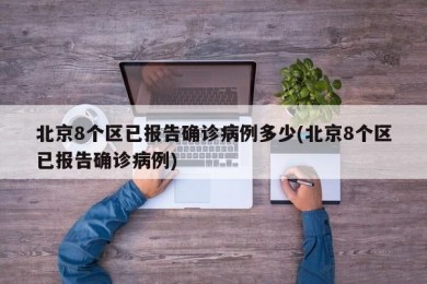 北京8个区已报告确诊病例多少(北京8个区已报告确诊病例)