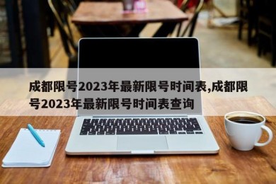 成都限号2023年最新限号时间表,成都限号2023年最新限号时间表查询