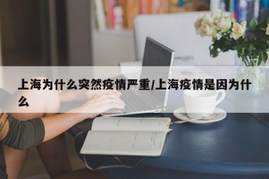 上海为什么突然疫情严重/上海疫情是因为什么
