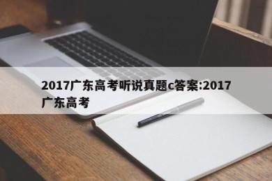 2017广东高考听说真题c答案:2017广东高考