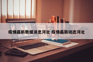 疫情最新数据消息河北 疫情最新动态河北