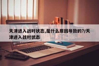 天津进入战时状态,是什么原因导致的?/天津进入战时状态