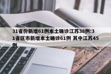 31省份新增61例本土确诊江苏38例:31省区市新增本土确诊61例 其中江苏45例
