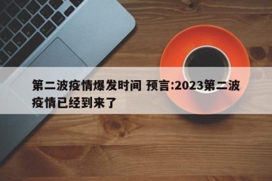 第二波疫情爆发时间 预言:2023第二波疫情已经到来了