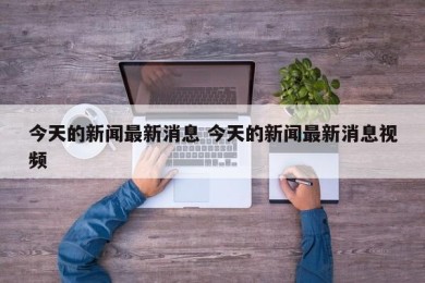 今天的新闻最新消息 今天的新闻最新消息视频