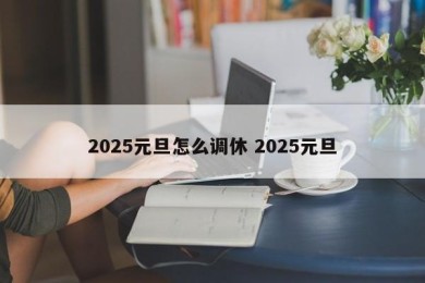 2025元旦怎么调休 2025元旦