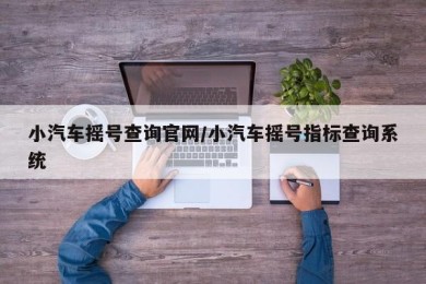 小汽车摇号查询官网/小汽车摇号指标查询系统