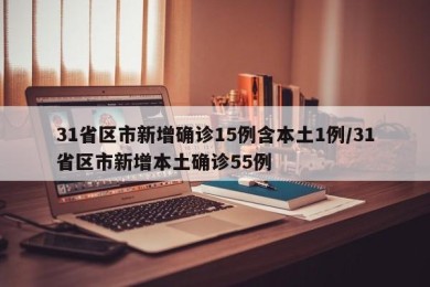 31省区市新增确诊15例含本土1例/31省区市新增本土确诊55例