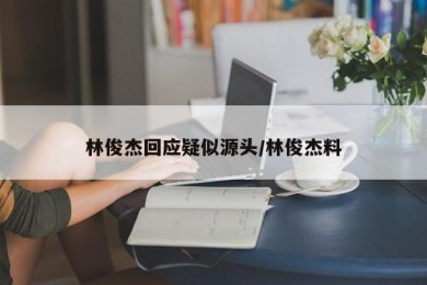 林俊杰回应疑似源头/林俊杰料