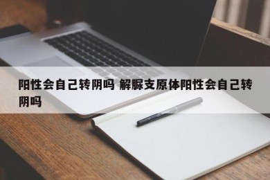 阳性会自己转阴吗 解脲支原体阳性会自己转阴吗
