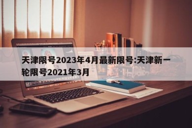 天津限号2023年4月最新限号:天津新一轮限号2021年3月