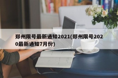 郑州限号最新通知2021(郑州限号2020最新通知7月份)