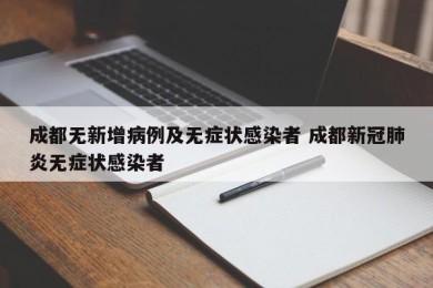 成都无新增病例及无症状感染者 成都新冠肺炎无症状感染者
