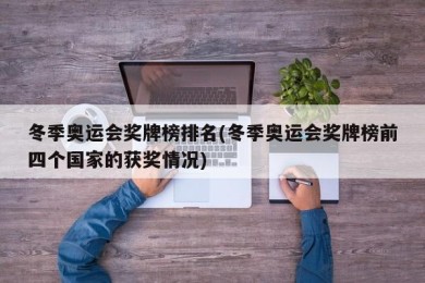 冬季奥运会奖牌榜排名(冬季奥运会奖牌榜前四个国家的获奖情况)