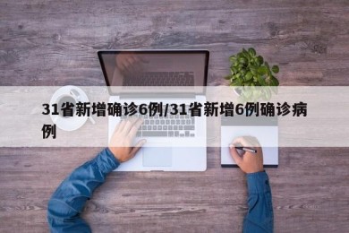 31省新增确诊6例/31省新增6例确诊病例