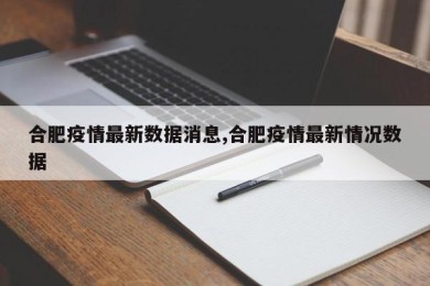 合肥疫情最新数据消息,合肥疫情最新情况数据
