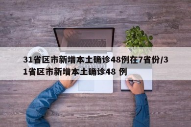 31省区市新增本土确诊48例在7省份/31省区市新增本土确诊48 例
