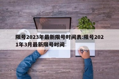 限号2023年最新限号时间表:限号2021年3月最新限号时间