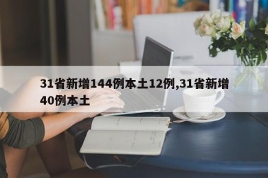 31省新增144例本土12例,31省新增40例本土