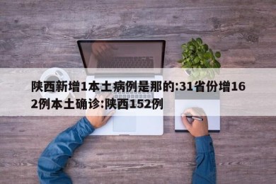 陕西新增1本土病例是那的:31省份增162例本土确诊:陕西152例