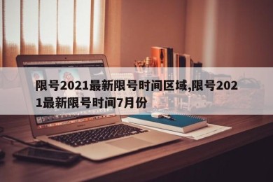 限号2021最新限号时间区域,限号2021最新限号时间7月份