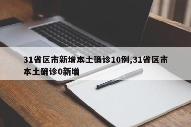 31省区市新增本土确诊10例,31省区市本土确诊0新增