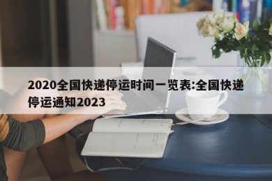 2020全国快递停运时间一览表:全国快递停运通知2023