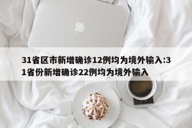 31省区市新增确诊12例均为境外输入:31省份新增确诊22例均为境外输入