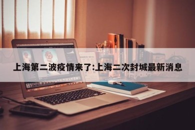 上海第二波疫情来了:上海二次封城最新消息