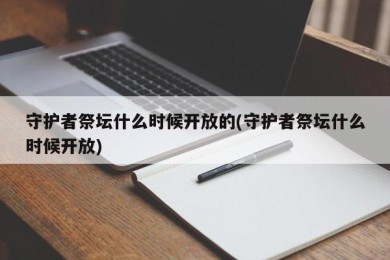 守护者祭坛什么时候开放的(守护者祭坛什么时候开放)