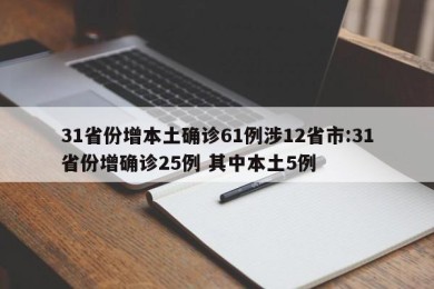 31省份增本土确诊61例涉12省市:31省份增确诊25例 其中本土5例