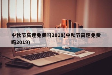 中秋节高速免费吗2018(中秋节高速免费吗2019)