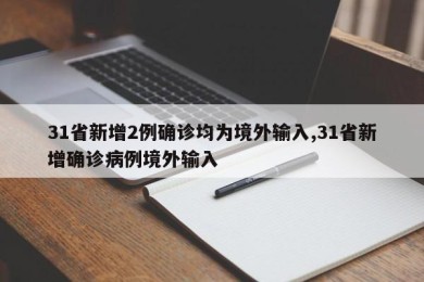 31省新增2例确诊均为境外输入,31省新增确诊病例境外输入
