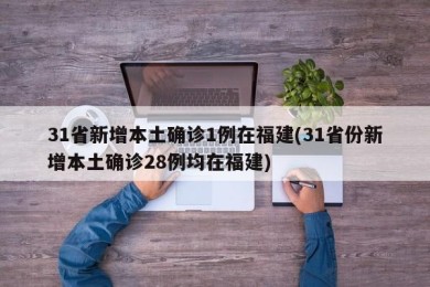 31省新增本土确诊1例在福建(31省份新增本土确诊28例均在福建)