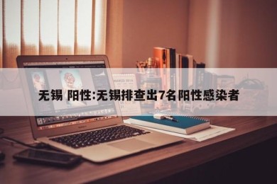 无锡 阳性:无锡排查出7名阳性感染者