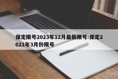 保定限号2023年12月最新限号:保定2021年3月份限号