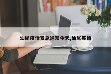 汕尾疫情紧急通知今天,汕尾疫情