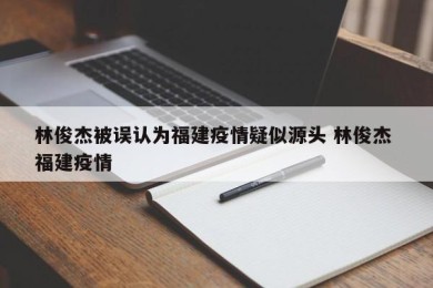 林俊杰被误认为福建疫情疑似源头 林俊杰 福建疫情