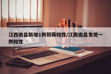 江西南昌新增1例初筛阳性/江西南昌发现一例阳性