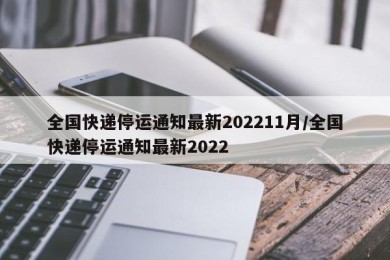 全国快递停运通知最新202211月/全国快递停运通知最新2022