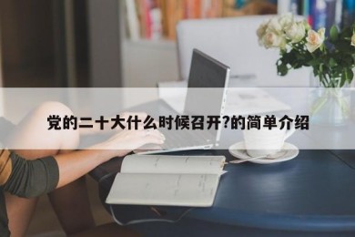 党的二十大什么时候召开?的简单介绍
