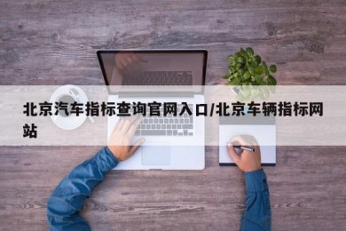 北京汽车指标查询官网入口/北京车辆指标网站