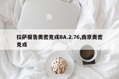 拉萨报告奥密克戎BA.2.76,南京奥密克戎