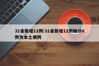 31省新增12例:31省新增12例确诊6例为本土病例