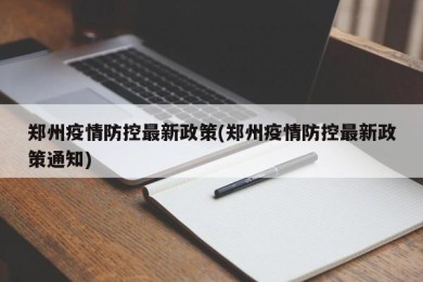 郑州疫情防控最新政策(郑州疫情防控最新政策通知)